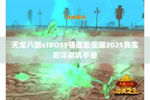 天龙八部sfBOSS强度差在哪2025真实测评避坑手册 天龙八部sfBOSS强度差在哪2025真实测评避坑手册