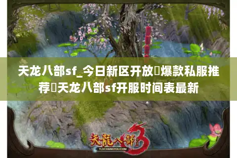 天龙八部sf_今日新区开放▷爆款私服推荐◁天龙八部sf开服时间表最新
