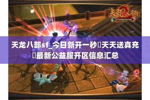 天龙八部sf_今日新开一秒▷天天送真充◁最新公益服开区信息汇总