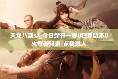 天龙八部sf_今日新开一秒▷独家版本◁火爆新服表-点我进入
