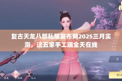 复古天龙八部私服发布网2025三月实测，这五家手工端全天在线