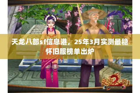 天龙八部sf信息港,25年3月实测最稳怀旧服榜单出炉 天龙八部sf信息港,25年3月实测最稳怀旧服榜单出炉
