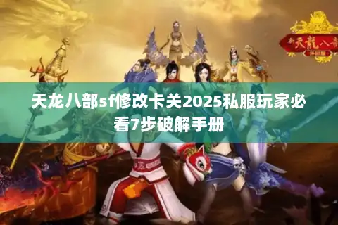 天龙八部sf修改卡关2025私服玩家必看7步破解手册