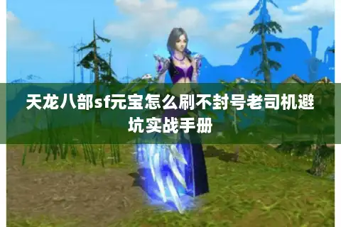 天龙八部sf元宝怎么刷不封号老司机避坑实战手册