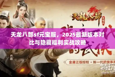 天龙八部sf元宝服,2025最新版本对比与隐藏福利实战攻略 天龙八部sf元宝服,2025最新版本对比与隐藏福利实战攻略