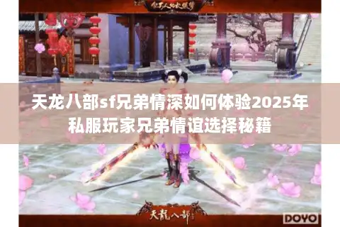 天龙八部sf兄弟情深如何体验2025年私服玩家兄弟情谊选择秘籍 天龙八部sf兄弟情深如何体验2025年私服玩家兄弟情谊选择秘籍