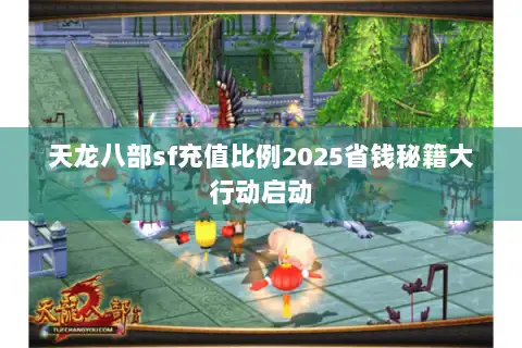 天龙八部sf充值比例2025省钱秘籍大行动启动