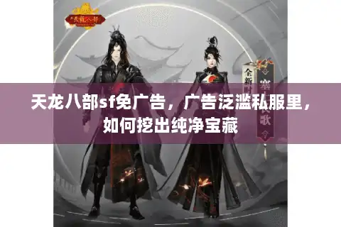 天龙八部sf免广告,广告泛滥私服里,如何挖出纯净宝藏 天龙八部sf免广告,广告泛滥私服里,如何挖出纯净宝藏