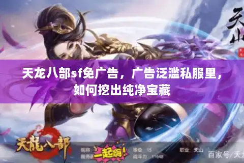 天龙八部sf免广告,广告泛滥私服里,如何挖出纯净宝藏 天龙八部sf免广告,广告泛滥私服里,如何挖出纯净宝藏