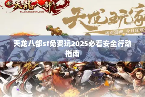 天龙八部sf免费玩2025必看安全行动指南 天龙八部sf免费玩2025必看安全行动指南