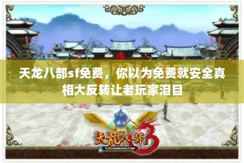 天龙八部sf免费，你以为免费就安全真相大反转让老玩家泪目
