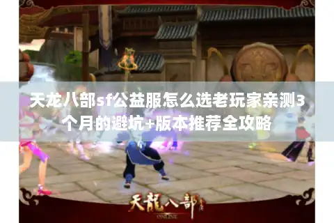 天龙八部sf公益服怎么选老玩家亲测3个月的避坑+版本推荐全攻略