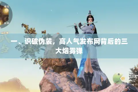 一、识破伪装，高人气发布网背后的三大烟雾弹