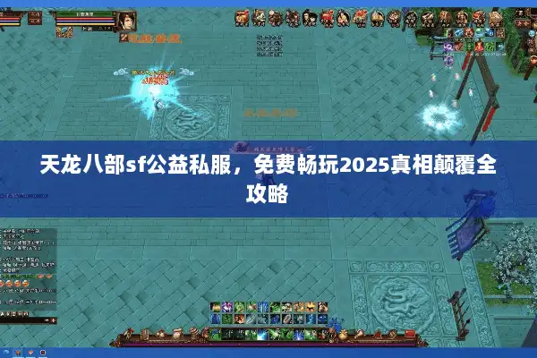 天龙八部sf公益私服，免费畅玩2025真相颠覆全攻略