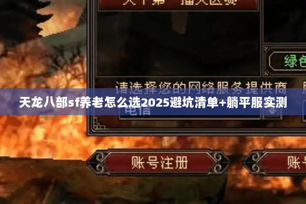 天龙八部sf养老怎么选2025避坑清单+躺平服实测 天龙八部sf养老怎么选2025避坑清单+躺平服实测