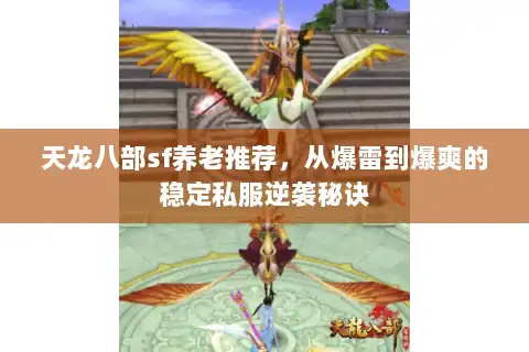 天龙八部sf养老推荐,从爆雷到爆爽的稳定私服逆袭秘诀 天龙八部sf养老推荐,从爆雷到爆爽的稳定私服逆袭秘诀