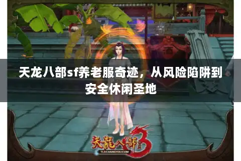 天龙八部sf养老服奇迹，从风险陷阱到安全休闲圣地