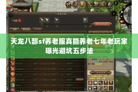 天龙八部sf养老服真能养老七年老玩家曝光避坑五步法