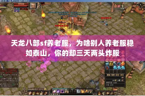 天龙八部sf养老服,为啥别人养老服稳如泰山,你的却三天两头炸服 天龙八部sf养老服,为啥别人养老服稳如泰山,你的却三天两头炸服