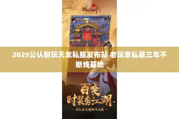 2025公认耐玩天龙私服发布站 老玩家私藏三年不断线基地