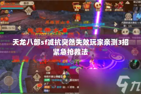 天龙八部sf减抗突然失效玩家亲测3招紧急抢救法