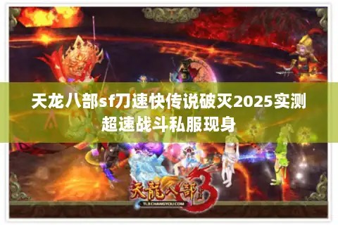 天龙八部sf刀速快传说破灭2025实测超速战斗私服现身