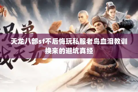 天龙八部sf不后悔玩私服老鸟血泪教训换来的避坑真经