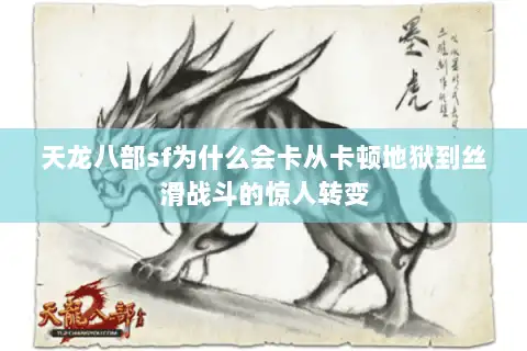 天龙八部sf为什么会卡从卡顿地狱到丝滑战斗的惊人转变 天龙八部sf为什么会卡从卡顿地狱到丝滑战斗的惊人转变