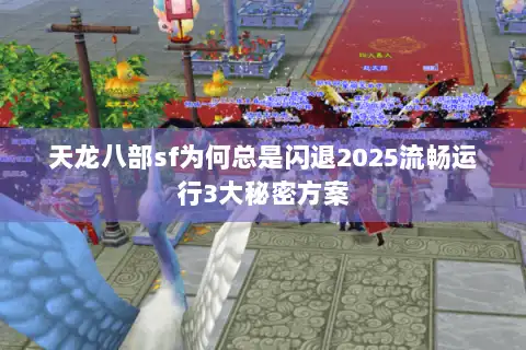 天龙八部sf为何总是闪退2025流畅运行3大秘密方案 天龙八部sf为何总是闪退2025流畅运行3大秘密方案