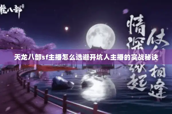 天龙八部sf主播怎么选避开坑人主播的实战秘诀