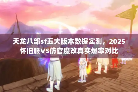 天龙八部sf五大版本数据实测，2025怀旧服VS仿官魔改真实爆率对比