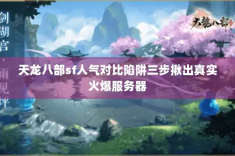 天龙八部sf人气对比陷阱三步揪出真实火爆服务器