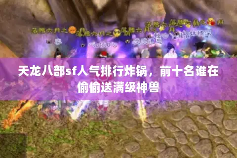 天龙八部sf人气排行炸锅，前十名谁在偷偷送满级神兽