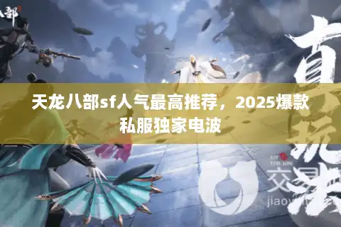 天龙八部sf人气最高推荐，2025爆款私服独家电波