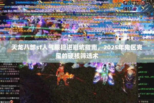 天龙八部sf人气服稳进避坑指南，2025年鬼区克星的硬核筛选术