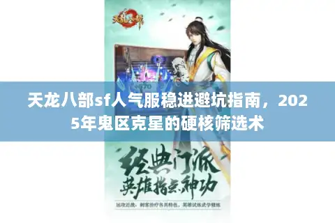 天龙八部sf人气服稳进避坑指南，2025年鬼区克星的硬核筛选术