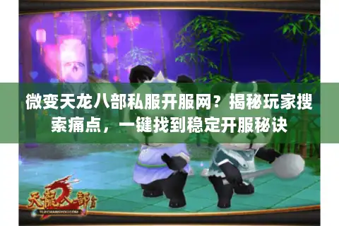 微变天龙八部私服开服网？揭秘玩家搜索痛点，一键找到稳定开服秘诀