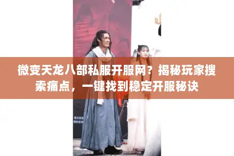 微变天龙八部私服开服网？揭秘玩家搜索痛点，一键找到稳定开服秘诀