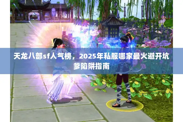 天龙八部sf人气榜，2025年私服哪家最火避开坑爹陷阱指南