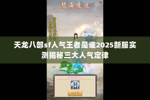 天龙八部sf人气王者是谁2025新服实测揭秘三大人气定律 天龙八部sf人气王者是谁2025新服实测揭秘三大人气定律