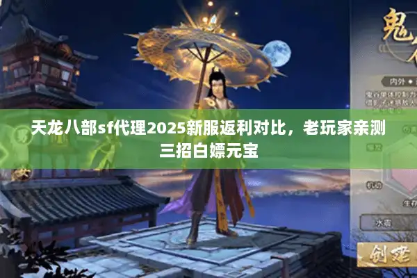 天龙八部sf代理2025新服返利对比，老玩家亲测三招白嫖元宝