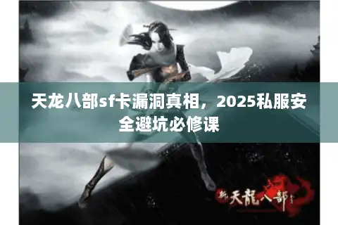 天龙八部sf卡漏洞真相,2025私服安全避坑必修课 天龙八部sf卡漏洞真相,2025私服安全避坑必修课