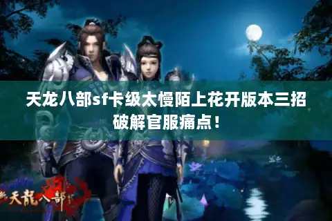 天龙八部sf卡级太慢陌上花开版本三招破解官服痛点！