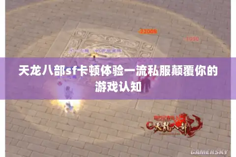 天龙八部sf卡顿体验一流私服颠覆你的游戏认知