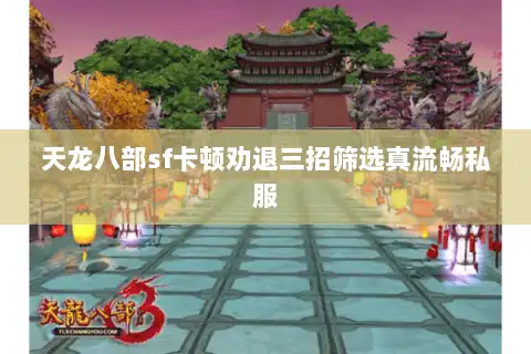 天龙八部sf卡顿劝退三招筛选真流畅私服