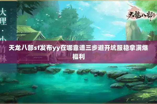 天龙八部sf发布yy在哪靠谱三步避开坑服稳拿满爆福利