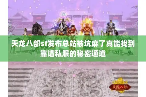 天龙八部sf发布总站被坑麻了真能找到靠谱私服的秘密通道