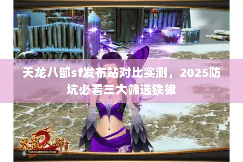 天龙八部sf发布站对比实测，2025防坑必看三大筛选铁律