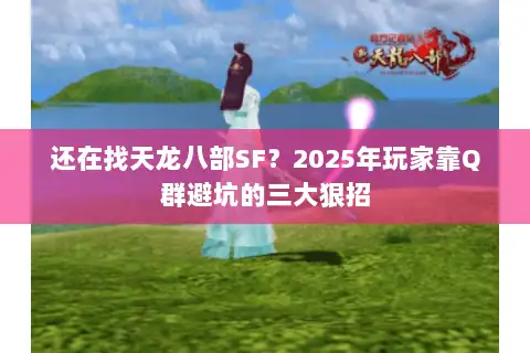 还在找天龙八部SF?2025年玩家靠Q群避坑的三大狠招 还在找天龙八部SF?2025年玩家靠Q群避坑的三大狠招