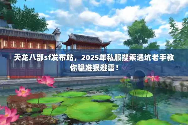 天龙八部sf发布站，2025年私服搜索遇坑老手教你稳准狠避雷！